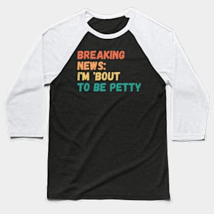 Breaking News I'm 'Bout To Be Petty Baseball T-Shirt